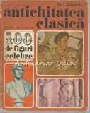 100 De Figuri Celebre. Antichitatea Clasica - N. I. Barbu