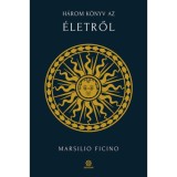 H&aacute;rom k&ouml;nyv az &eacute;letről - Marsilio Ficino