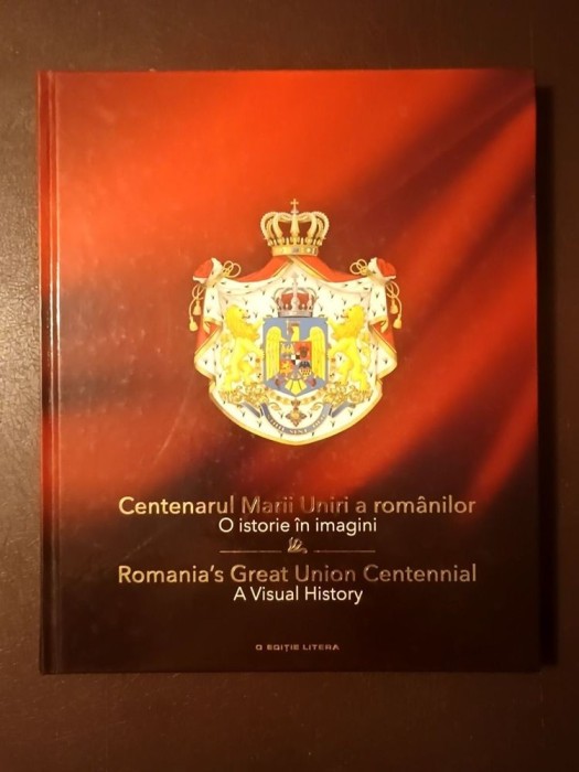 Centenarul Marii Uniri a rom&acirc;nilor: o istorie &icirc;n imagini. Romania&#039;s Great Union Centennial: A Visual History