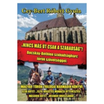 Nincs m&amp;aacute;s &amp;uacute;t, csak a szabads&amp;aacute;g - Bocskay-Bethlen szabads&amp;aacute;gharc t&amp;ouml;r&amp;ouml;k sz&amp;ouml;vets&amp;eacute;ggel - Cey-Bert R&amp;oacute;bert Gyula foto