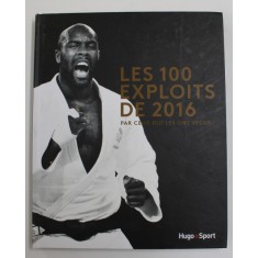 LES 100 EXPLOITS DE 2016 PAR CEUX QUI LES ONT VECUS par GERARD SCHALLER , 2016