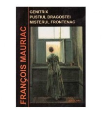 Francois Mauriac - Genitrix. Pustiul Dragostei. Misterul Frontenac -
