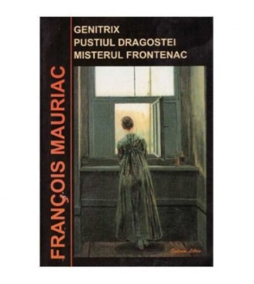 Francois Mauriac - Genitrix. Pustiul Dragostei. Misterul Frontenac - foto