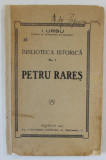 PETRU RARES de I. URSU , SERIA &#039; BIBLIOTECA ISTORICA &#039; No. 1 , 1923