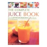 The Complete Juice Book How to Make 65 Fresh and Natural Juices for Health, Vitality and Delicious Drinking--with a Fruit and Vegetable Guide; Step by