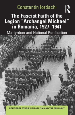 The Fascist Faith of the Legion \&amp;quot;Archangel Michael\&amp;quot; in Romania, 1927-1941: Martyrdom and National Purification (Routledge Studies in Fascism and the foto