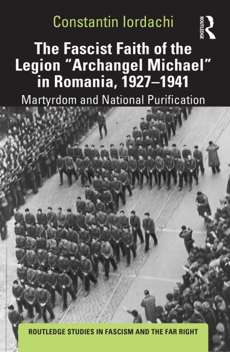 The Fascist Faith of the Legion \&quot;Archangel Michael\&quot; in Romania, 1927-1941: Martyrdom and National Purification (Routledge Studies in Fascism and the
