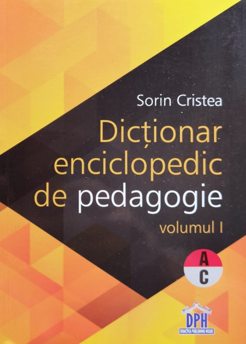 Dictionar Enciclopedic de Pedagogie - Vol I - A-C - 2015 - Sorin Cristea (xx898)