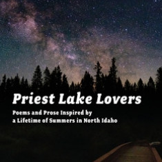 Priest Lake Lovers: Poems and Prose Inspired by a Lifetime of Summers in North Idaho