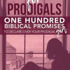 Promises for Prodigals: One Hundred Biblical Promises to Declare Over Your Prodigal Girl