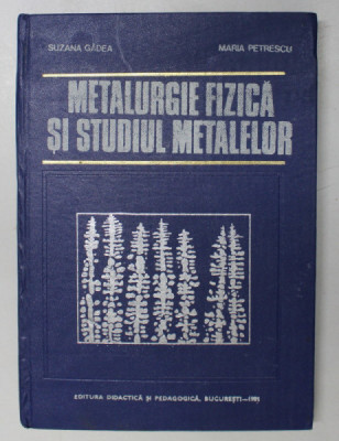 METALURGIE FIZICA SI STUDIUL METALELOR - PARTEA A II -A de SUZANA GADEA si MARIA PETRESCU , 1981 foto