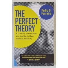 THE PERFECT THEORY , A CENTURY OF GENIUSES AND THE BATTLE OVER GENERAL RELATIVITY by PEDRO G. FERREIRA , 2015
