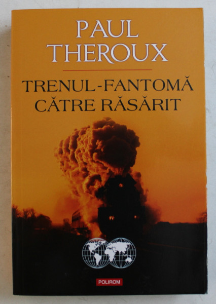 TRENUL - FANTOMA CATRE RASARIT , PE URMELE BAZARULUI PE ROTI de PAUL THEROUX , 2015