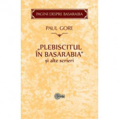 Plebiscitul in Basarabia si alte scrieri - Paul Gore