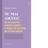 Nu mai amana. 50 de exercitii practice pentru a scapa de tendinta de a procrastina - Vlad Pappu, Jacques Regard