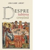 Despre iubirea crestina - Jean-Claude Larchet