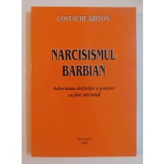 NARCISISMUL BARBIAN , ADEVARATA DEFINITIE A POEZIEI CA JOC SECUND de COSTACHE ARITON , 2009