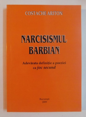 NARCISISMUL BARBIAN , ADEVARATA DEFINITIE A POEZIEI CA JOC SECUND de COSTACHE ARITON , 2009 foto