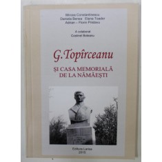 G. TOPIRCEANU SI CASA MEMORIALA DE LA NAMAESTI de MIRCEA CONSTANTINESCU ...ADRIAN - FLORIN PRISTAVU , 2015
