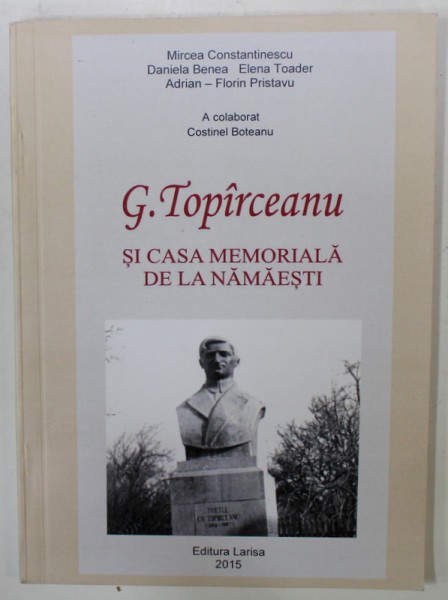 G. TOPIRCEANU SI CASA MEMORIALA DE LA NAMAESTI de MIRCEA CONSTANTINESCU ...ADRIAN - FLORIN PRISTAVU , 2015