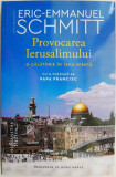 Provocarea Ierusalimului. O calatorie in Tara Sfanta &ndash; Eric-Emmanuel Schmitt