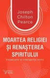 Cumpara ieftin Moartea religiei si renasterea spiritului. Intoarcere la inteligenta inimii/Joseph Chilton Pearce, For You