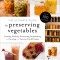 The Ultimate Guide to Preserving Vegetables: Canning, Pickling, Fermenting, Dehydrating and Freezing Your Favorite Fresh Produce