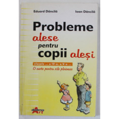 PROBLEME ALESE PENTRU COPII ALESI , CLASELE IV si V de EDUARD DANCILA si IOAN DANCILA , 2006