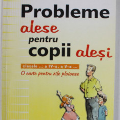 PROBLEME ALESE PENTRU COPII ALESI , CLASELE IV si V de EDUARD DANCILA si IOAN DANCILA , 2006