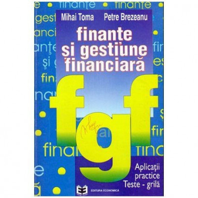 Mihai Toma si Petre Brezeanu - Finante si gestiune financiara - Aplicatii practice - Teste grila - 104008 foto