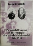 Parlamentul Romaniei in anii reformelor si ai Primului Razboi Mondial (1907-1918) &ndash; Anastasie Iordache