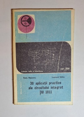 30 aplicații practice cu circuitul integrat BU 1011 &amp;ndash; Aut. R. Răpeanu, L. S&amp;acirc;rbu, Ed. Tehnică, 1985 foto