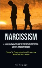 Narcissism: A Comprehensive Guide To Stop Being Egotistical, Abusive, And Controlling (Steps To Comprehend And Overcome Maternal N