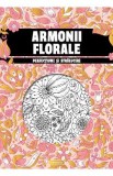 Armonii florale. Perfectiune si stralucire. Carte de colorat pentru adulti
