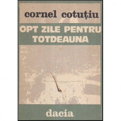 Cornel Cotutiu - Opt zile pentru totdeauna - roman - 117185 foto