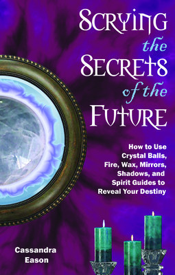 Scrying the Secrets of the Future: How to Use Crystal Balls, Water, Fire, Wax, Mirrors, Shadows, and Spirit Guides to Reveal Your Destiny foto