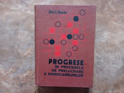 Progrese &amp;icirc;n procesele de prelucrare a hidrocarburilor - Gh. C. Suciu foto