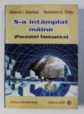 S - A INTAMPLAT MAINE ( POVESTIRI FANTASTICE ) de GABRIEL I. NASTASE si VENIAMIN G . CHITU , 2008