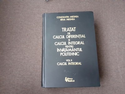 Constantin Meghea, Irina Meghea - Tratat de calcul diferential si calcul integral pentru invatamantul politehnic. Calculul integral (volumul 2) foto