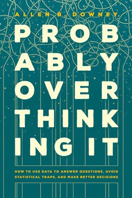 Probably Overthinking It: How to Use Data to Answer Questions, Avoid Statistical Traps, and Make Better Decisions foto
