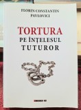 Tortura pe intelesul tuturor - Florin Constantin Pavlovici
