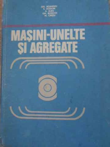 MASINI-UNELTE SI AGREGATE-GH. BOANGIU, E. DODON, A. ALBU, GH. BONCOI, M. CRETU