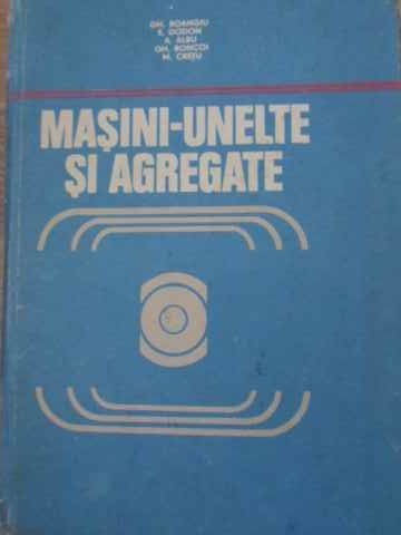 MASINI-UNELTE SI AGREGATE-GH. BOANGIU, E. DODON, A. ALBU, GH. BONCOI, M. CRETU-231131