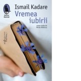Vremea iubirii - Ismail Kadare, Marius Dobrescu
