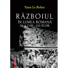 Razboiul in lumea romana 58 a. Chr.–235 p. Chr. - Yann Le Bohec