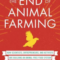 The End of Animal Farming: How Scientists, Entrepreneurs, and Activists Are Building an Animal-Free Food System