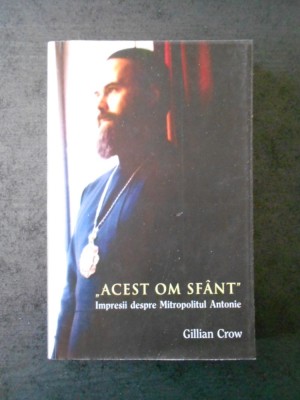 GILLIAN CROW - ACEST OM SFANT. IMPRESII DESPRE MITROPOLITUL ANTONIE (2017) foto