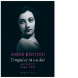 Timpul ce ni s-a dat. Memorii, 1944-1959 - Annie Bentoiu