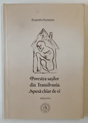 POVESTEA SASILOR DIN TRANSILVANIA , SPUSA CHIAR DE EI , EDITIA A II - A de RUXANDRA HUREZEAN , 2017 *SEMNATURA foto