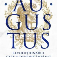 Augustus. Revolutionarul care a devenit imparat - Adrian Goldsworthy